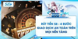 Rút Tiền S8 - 4 Bước Giao Dịch An Toàn Trên Mọi Nền Tảng