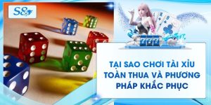 Tại Sao Chơi Tài Xỉu Toàn Thua Và Phương Pháp Khắc Phục